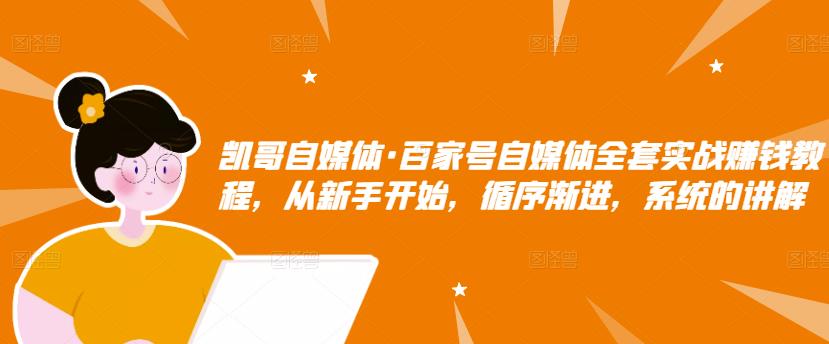 凯哥自媒体·百家号自媒体全套实战赚钱教程，从新手开始，循序渐进，系统的讲解-88共享