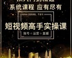 短视频高手实操课:账号+运营+直播,从入门到精通,系统课程,应有尽有-88共享