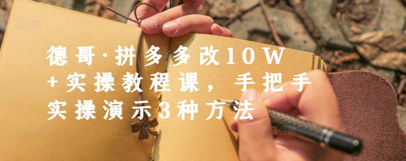 德哥·拼多多改10W+实操教程课，手把手实操演示3种方法-88共享