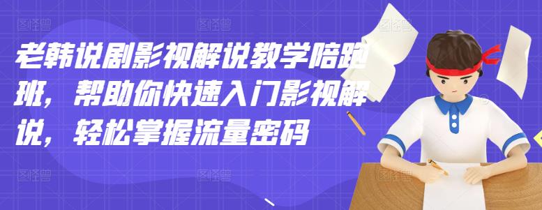 老韩说剧影视解说教学陪跑班，帮助你快速入门影视解说，轻松掌握流量密码-88共享