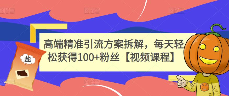 高端精准引流方案拆解，每天轻松获得100+粉丝【视频课程】-88共享