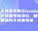 东南亚来赞达lazada跨境无货源电商项目,利润完爆国内无货源电商-88共享