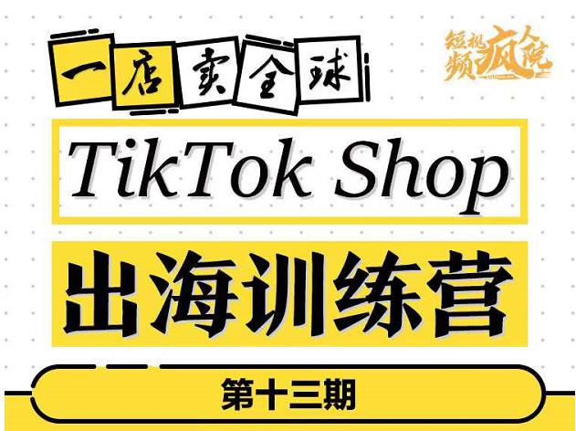 TikTokShop出海训练营（第十三期），打开全球流量新思维，出海抢占全球新流量，一店卖全球-88共享