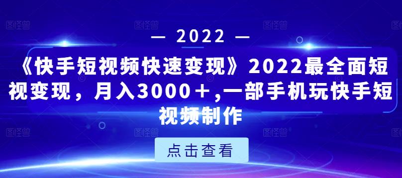《快手短视频快速变现》2022最全面短视变现，月入3000＋,一部手机玩快手短视频制作-88共享