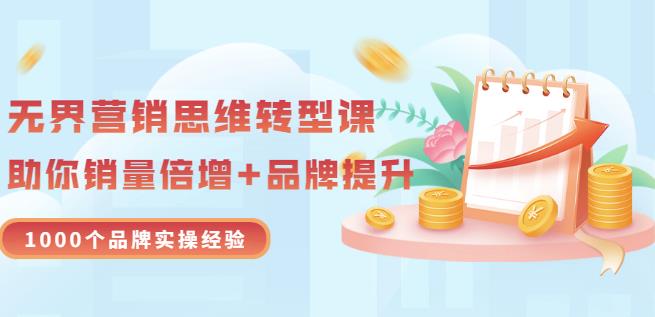 无界营销思维转型课：1000个品牌实操经验，助你销量倍增（20节视频）-88共享