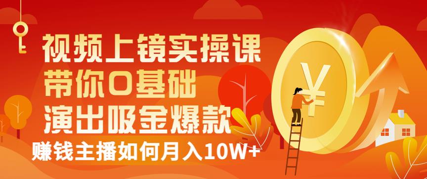 视频上镜实操课：带你0基础演出吸金爆款，赚钱主播如何月入10W+-88共享