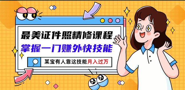 最美证件照精修课程：掌握一门赚外快技能，某宝有人靠这技能月入过万-88共享