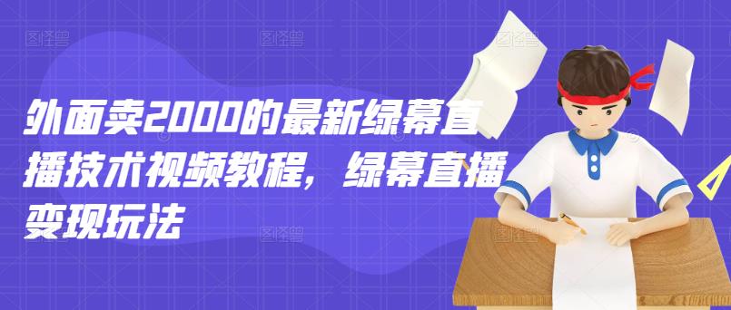 外面卖2000的最新绿幕直播技术视频教程，绿幕直播变现玩法-88共享