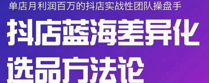 小卒抖店终极蓝海差异化选品方法论，全面介绍抖店无货源选品的所有方法-88共享