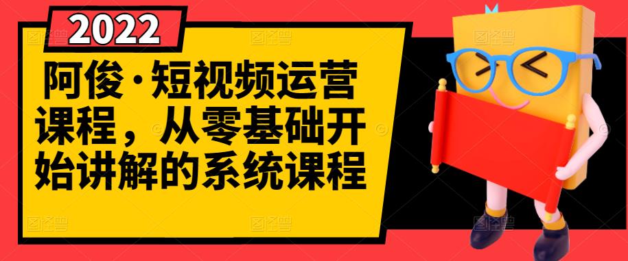 阿俊·短视频运营课程，从零基础开始讲解的系统课程-88共享