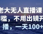 付老大无人直播课,无门槛,不用出镜开直播,一天100+-88共享