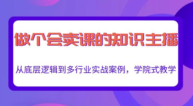 做一个会卖课的知识主播，从底层逻辑到多行业实战案例，学院式教学-88共享