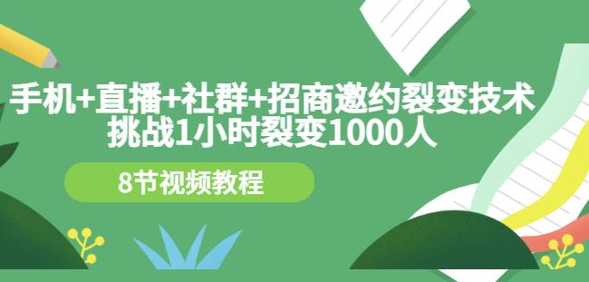 手机+直播+社群+招商邀约裂变技术：挑战1小时裂变1000人（8节视频教程）-88共享