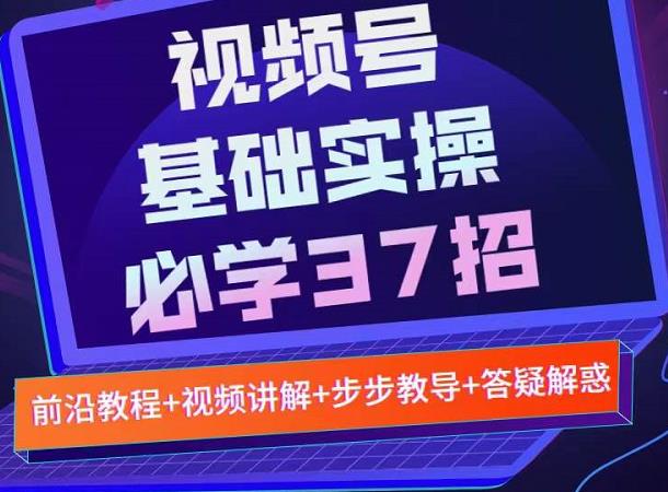 视频号实战基础必学37招，每个步骤都有具体操作流程，简单易懂好操作-88共享