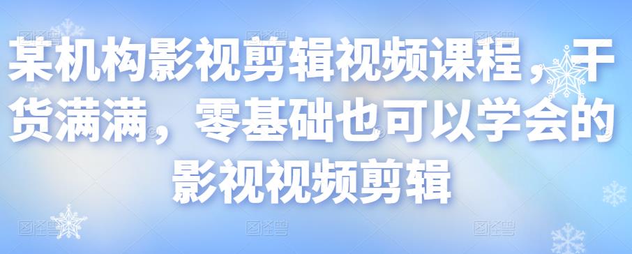 某机构影视剪辑视频课程，干货满满，零基础也可以学会的影视视频剪辑-88共享