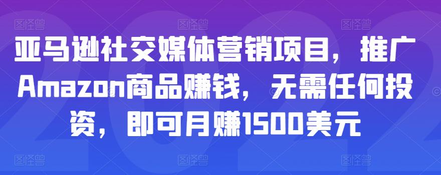 亚马逊社交媒体营销项目，推广Amazon商品赚钱，无需任何投资，即可月赚1500美元-88共享
