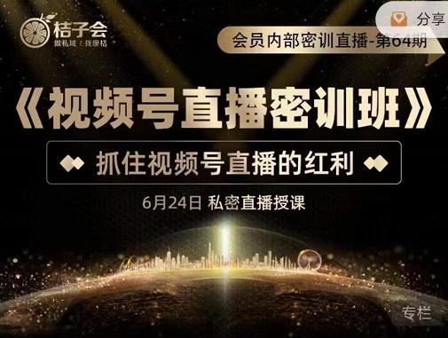 桔子会《视频号直播密训班》，抓住视频号直播的红利 价值12800-88共享