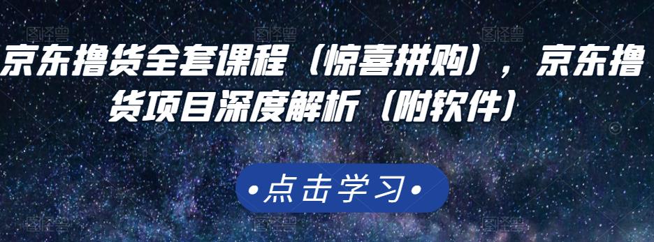 京东撸货全套课程（惊喜拼购），京东撸货项目深度解析（附软件）-88共享