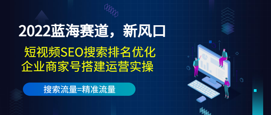 2022蓝海赛道，新风口：短视频SEO搜索排名优化+企业商家号搭建运营实操-88共享