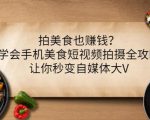 拍美食也赚钱?学会手机美食短视频拍摄全攻略,让你秒变自媒体大V-88共享