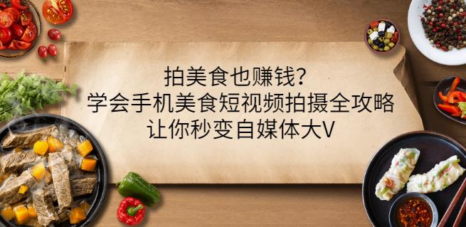 拍美食也赚钱？学会手机美食短视频拍摄全攻略，让你秒变自媒体大V-88共享