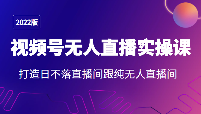 2022年视频号无人直播实操课，打造日不落直播间跟纯无人直播间-88共享