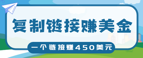 复制链接赚美元，一个链接可赚450+，利用链接点击即可赚钱的项目【视频教程】-88共享