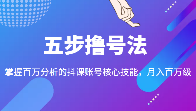 五步撸号法，掌握百万分析的抖课账号核心技能，从逻辑到实操-88共享