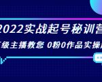 2022实战起号秘训营,千万级主播教您 0粉0作品实操起号(价值299元)-88共享
