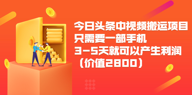 今日头条中视频搬运项目，只需要一部手机3-5天就可以产生利润（价值2800元）-88共享