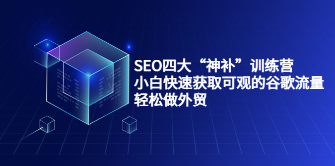 SEO四大“神补”训练营，小白快速获取可观的谷歌流量，轻松做外贸-88共享
