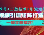 短视频引流矩阵打造7.0,养号+二剪技术+引流矩阵 一部手机搞定!-88共享