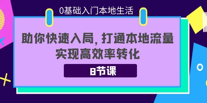 0基础入门本地生活：助你快速入局，8节课带你打通本地流量，实现高效率转化-88共享