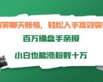 搞笑聊天账号,轻松入手高效变现,百万操盘手亲授,小白也能涨粉数十万-88共享