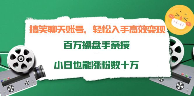 搞笑聊天账号，轻松入手高效变现，百万操盘手亲授，小白也能涨粉数十万-88共享