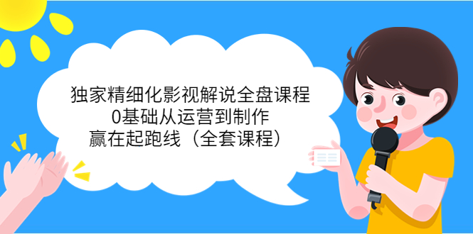 独家精细化影视解说全盘课程，0基础从运营到制作，赢在起跑线（全套课程）-88共享