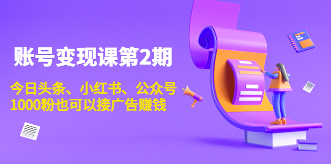 账号变现课第2期，今日头条、小红书、公众号，1000粉也可以接广告赚钱-88共享