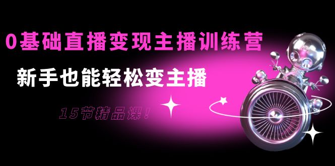 0基础直播变现主播训练营：新手也能轻松变主播，15节精品课-88共享