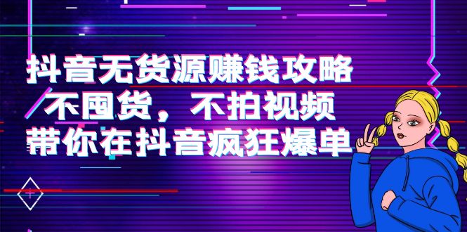 抖音无货源赚钱攻略，不囤货，不拍视频，带你在抖音疯狂爆单-88共享