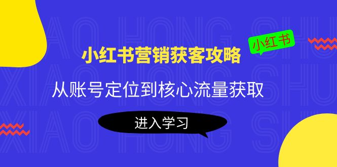 小红书营销获客攻略：从账号定位到核心流量获取，爆款笔记打造-88共享