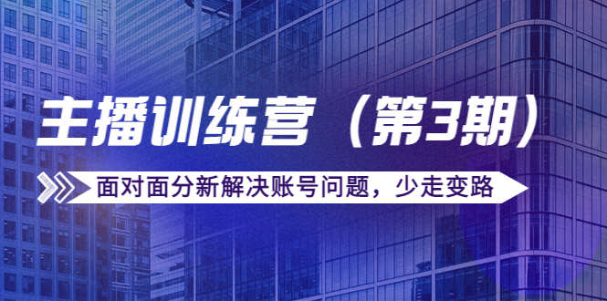 传媒主播训练营（第三期）面对面分新解决账号问题，少走变路（价值6000元）-88共享