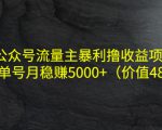 公众号流量主暴利撸收益项目，单人单号月稳赚5000+（价值480元）-88共享