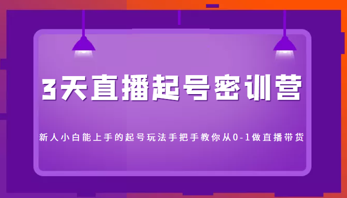 3天直播起号密训营，新人小白能上手的起号玩法，手把手教你从0-1做直播带货-88共享