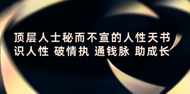 顶层人士秘而不宣的人性天书，识人性 破情执 通钱脉 助成长-88共享