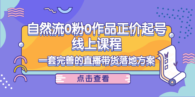 电商自然流0粉0作品正价起号线上课程：一套完善的直播带货落地方案-88共享