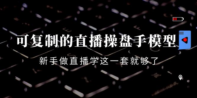 可复制的直播操盘手模型：新手做直播就学这一套就够了（12节课）-88共享