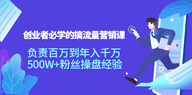创业者必学的搞流量营销课：负责百万到年入千万，500W+粉丝操盘经验-88共享