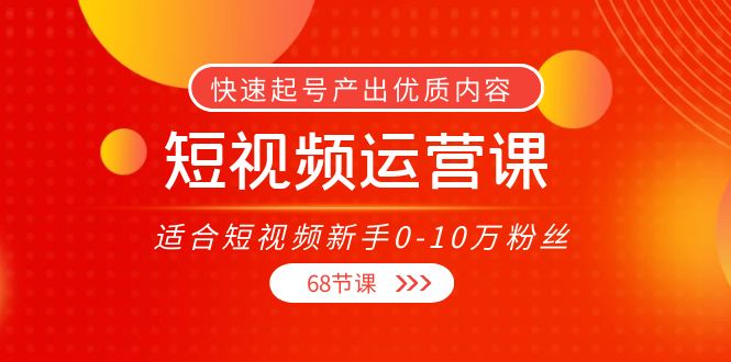 短视频运营课，适合短视频新手0-10万粉丝，快速起号产出优质内容（无水印）-88共享