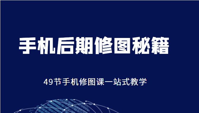 手机后期修图秘籍-49节手机修图课，一站式教学（价值399元）-88共享
