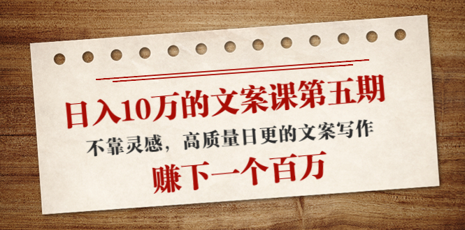日入10万的文案课第五期， 不靠灵感，高质量日更的文案写作，赚下一个百万-88共享